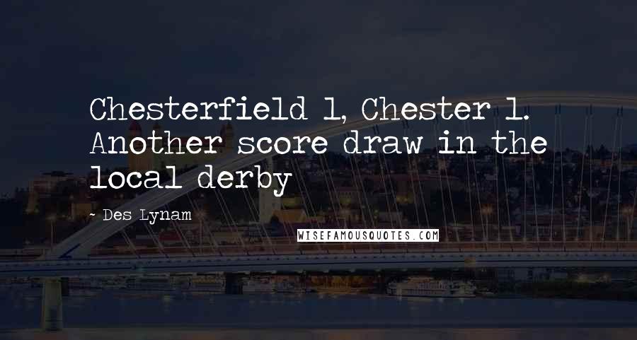 Des Lynam Quotes: Chesterfield 1, Chester 1. Another score draw in the local derby