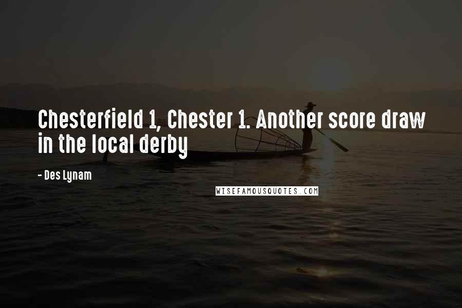 Des Lynam Quotes: Chesterfield 1, Chester 1. Another score draw in the local derby