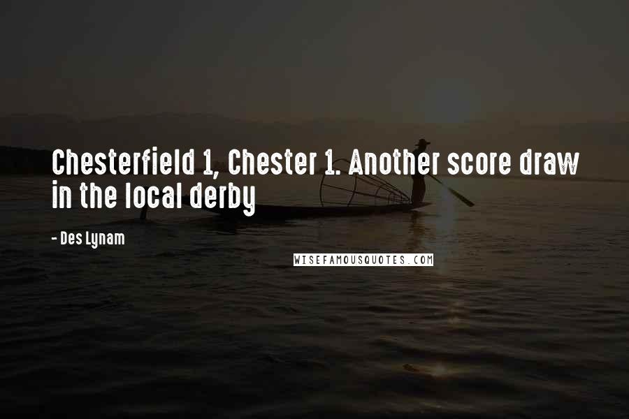 Des Lynam Quotes: Chesterfield 1, Chester 1. Another score draw in the local derby