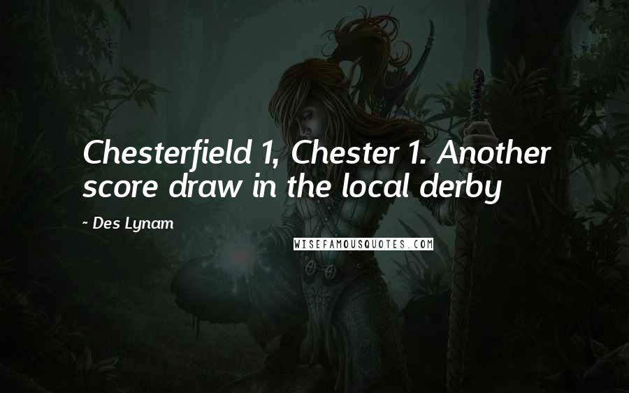 Des Lynam Quotes: Chesterfield 1, Chester 1. Another score draw in the local derby