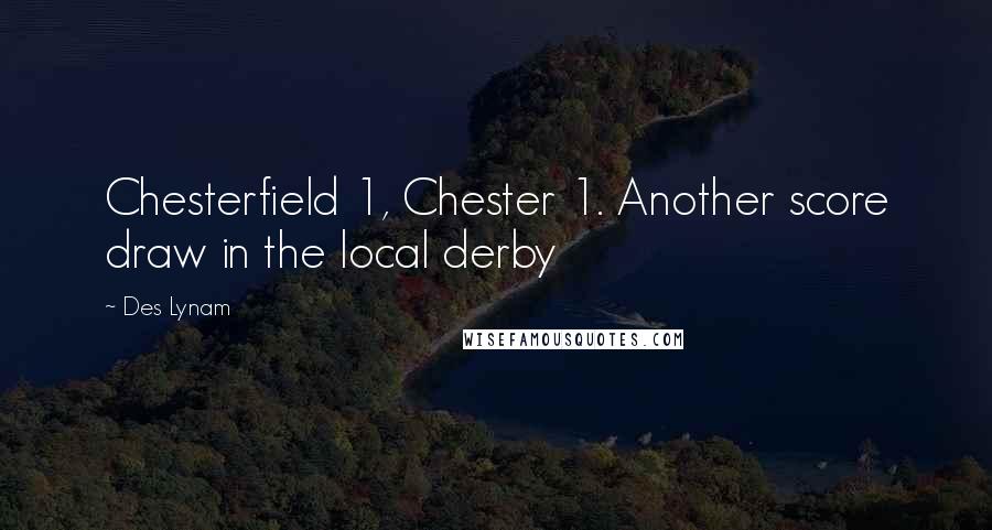 Des Lynam Quotes: Chesterfield 1, Chester 1. Another score draw in the local derby