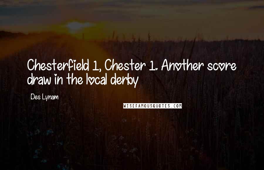 Des Lynam Quotes: Chesterfield 1, Chester 1. Another score draw in the local derby