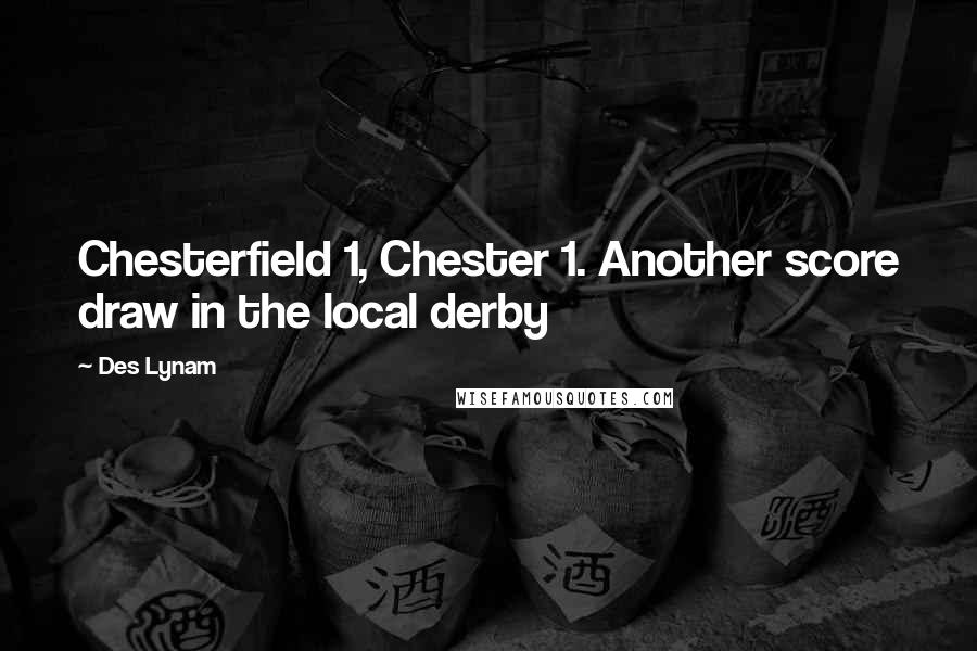 Des Lynam Quotes: Chesterfield 1, Chester 1. Another score draw in the local derby