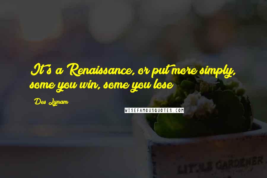Des Lynam Quotes: It's a Renaissance, or put more simply, some you win, some you lose