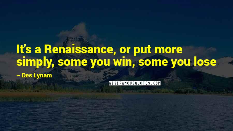 Des Lynam Quotes: It's a Renaissance, or put more simply, some you win, some you lose