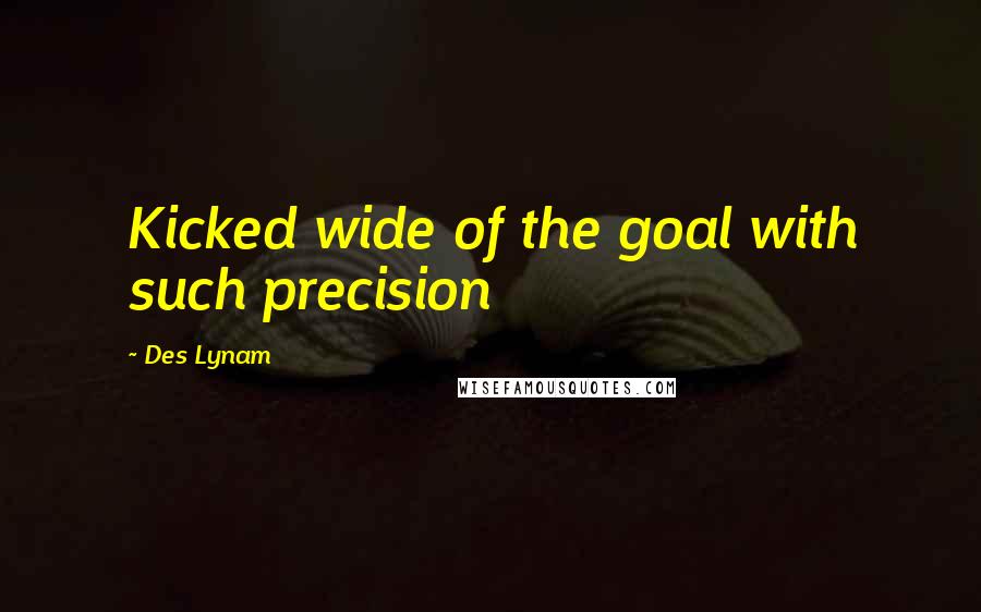 Des Lynam Quotes: Kicked wide of the goal with such precision