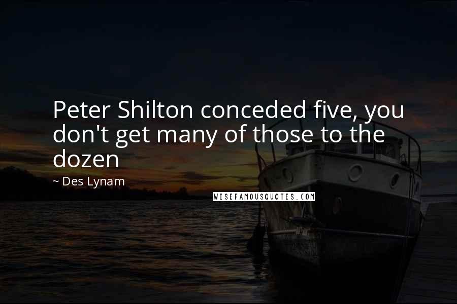 Des Lynam Quotes: Peter Shilton conceded five, you don't get many of those to the dozen