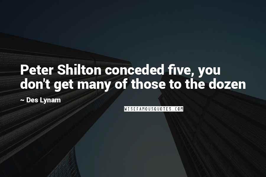 Des Lynam Quotes: Peter Shilton conceded five, you don't get many of those to the dozen