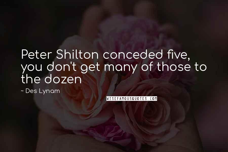 Des Lynam Quotes: Peter Shilton conceded five, you don't get many of those to the dozen