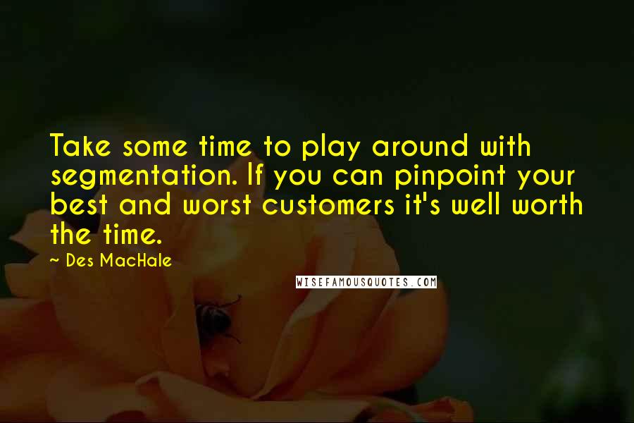 Des MacHale Quotes: Take some time to play around with segmentation. If you can pinpoint your best and worst customers it's well worth the time.