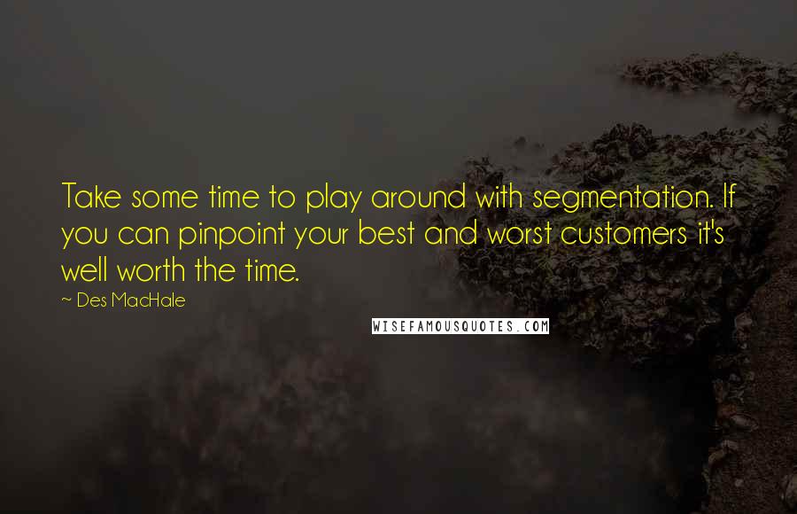 Des MacHale Quotes: Take some time to play around with segmentation. If you can pinpoint your best and worst customers it's well worth the time.