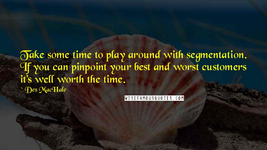 Des MacHale Quotes: Take some time to play around with segmentation. If you can pinpoint your best and worst customers it's well worth the time.