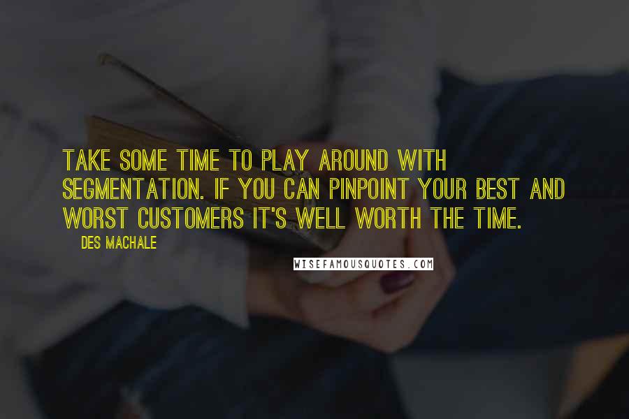 Des MacHale Quotes: Take some time to play around with segmentation. If you can pinpoint your best and worst customers it's well worth the time.