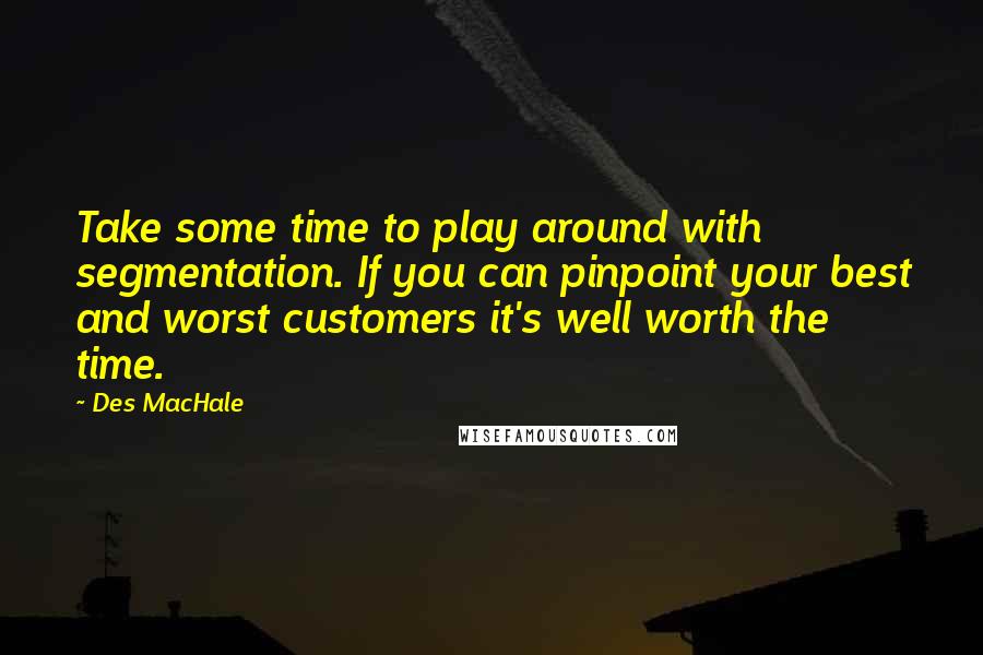Des MacHale Quotes: Take some time to play around with segmentation. If you can pinpoint your best and worst customers it's well worth the time.