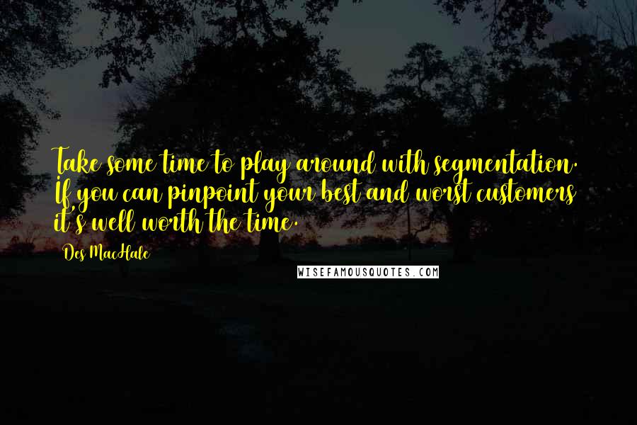 Des MacHale Quotes: Take some time to play around with segmentation. If you can pinpoint your best and worst customers it's well worth the time.