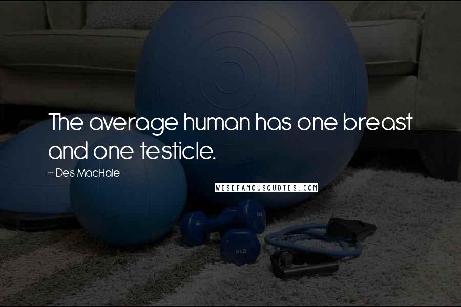 Des MacHale Quotes: The average human has one breast and one testicle.