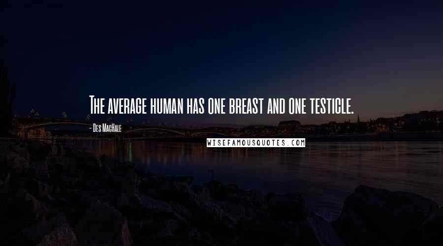 Des MacHale Quotes: The average human has one breast and one testicle.