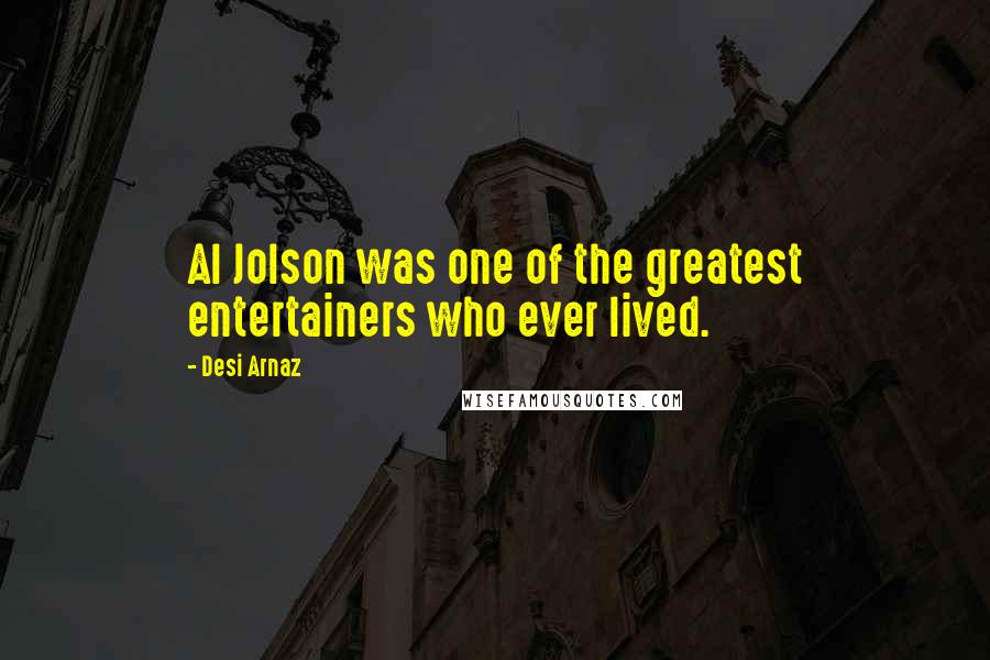 Desi Arnaz Quotes: Al Jolson was one of the greatest entertainers who ever lived.