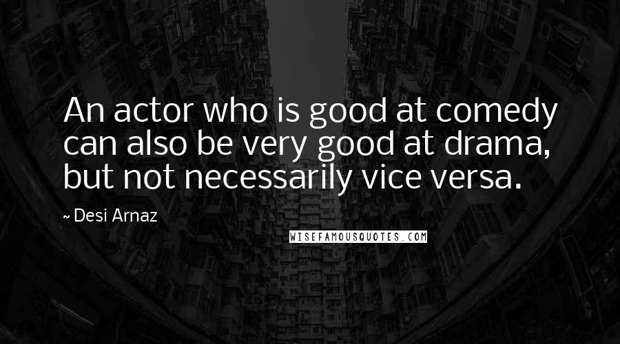 Desi Arnaz Quotes: An actor who is good at comedy can also be very good at drama, but not necessarily vice versa.