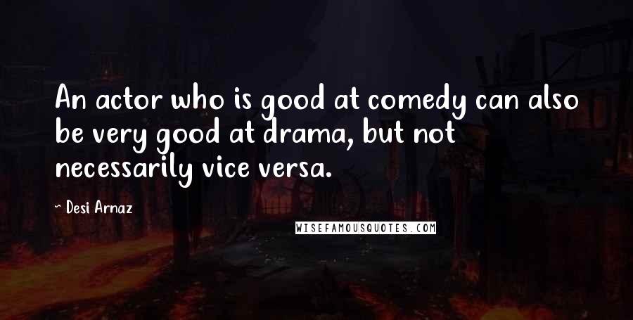 Desi Arnaz Quotes: An actor who is good at comedy can also be very good at drama, but not necessarily vice versa.