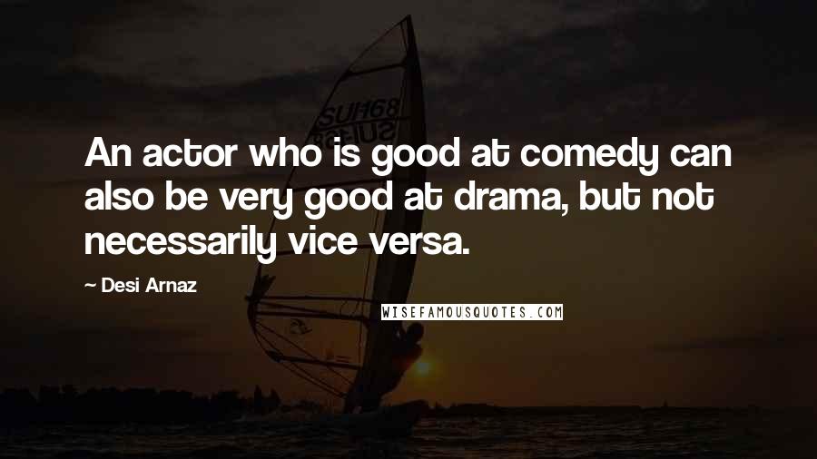 Desi Arnaz Quotes: An actor who is good at comedy can also be very good at drama, but not necessarily vice versa.