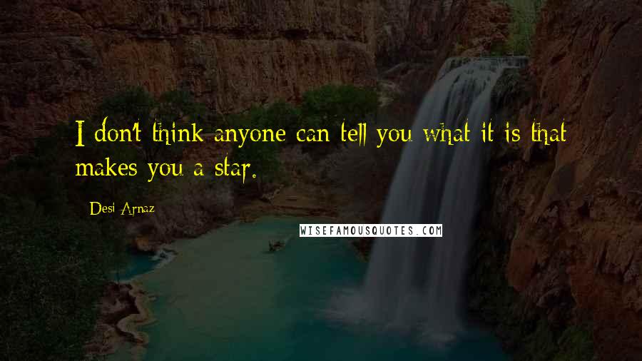 Desi Arnaz Quotes: I don't think anyone can tell you what it is that makes you a star.