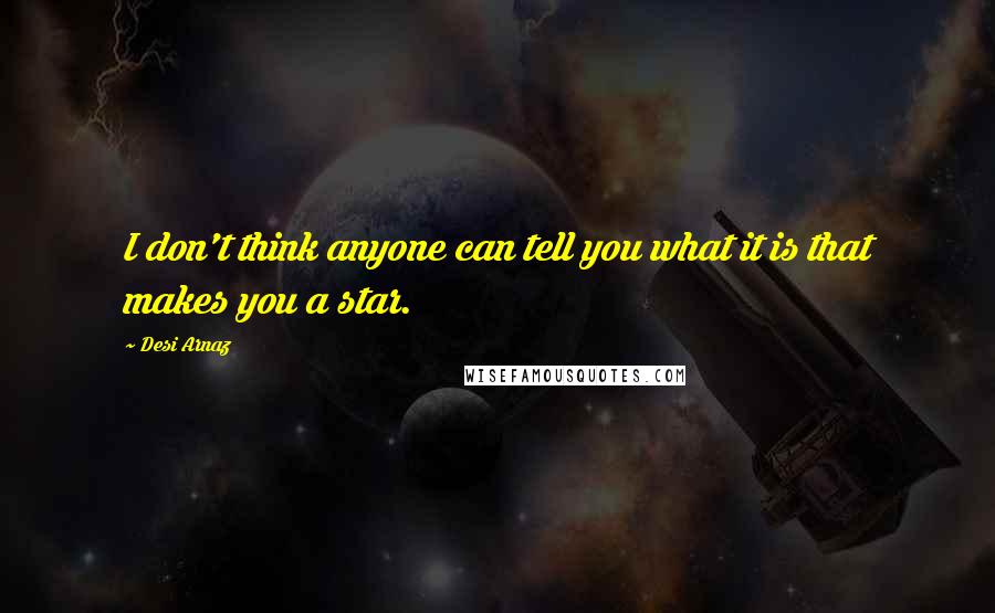 Desi Arnaz Quotes: I don't think anyone can tell you what it is that makes you a star.