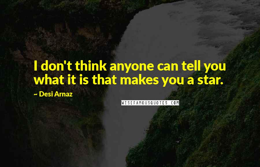 Desi Arnaz Quotes: I don't think anyone can tell you what it is that makes you a star.