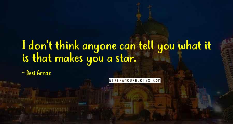 Desi Arnaz Quotes: I don't think anyone can tell you what it is that makes you a star.