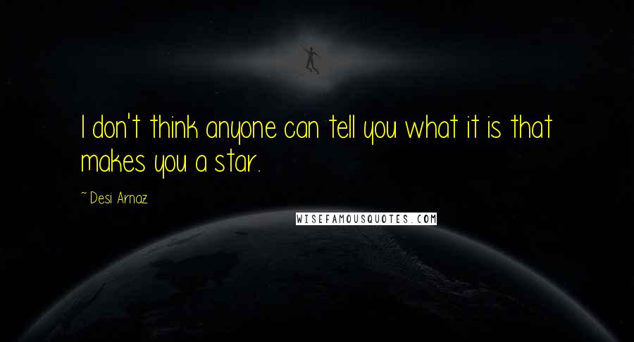 Desi Arnaz Quotes: I don't think anyone can tell you what it is that makes you a star.