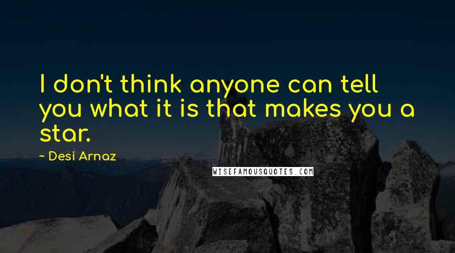 Desi Arnaz Quotes: I don't think anyone can tell you what it is that makes you a star.