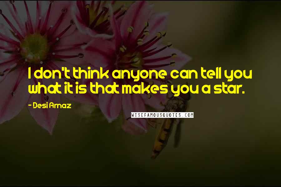 Desi Arnaz Quotes: I don't think anyone can tell you what it is that makes you a star.