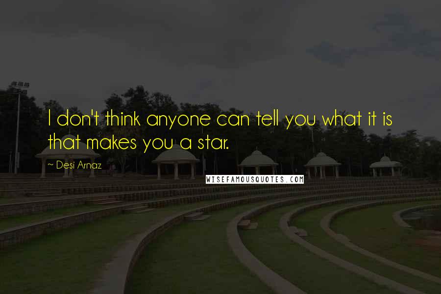 Desi Arnaz Quotes: I don't think anyone can tell you what it is that makes you a star.