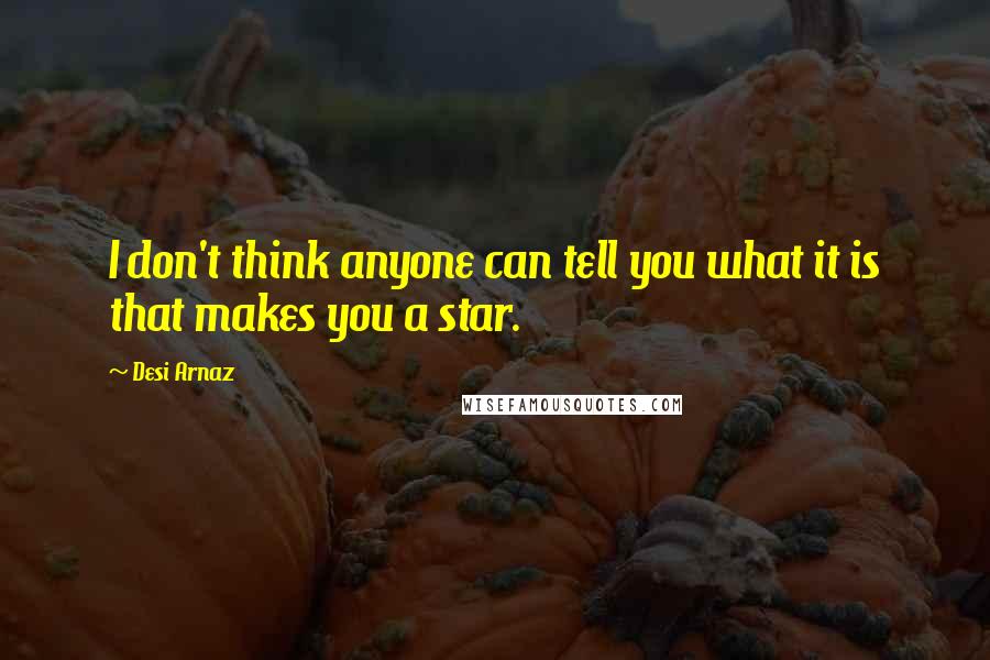 Desi Arnaz Quotes: I don't think anyone can tell you what it is that makes you a star.