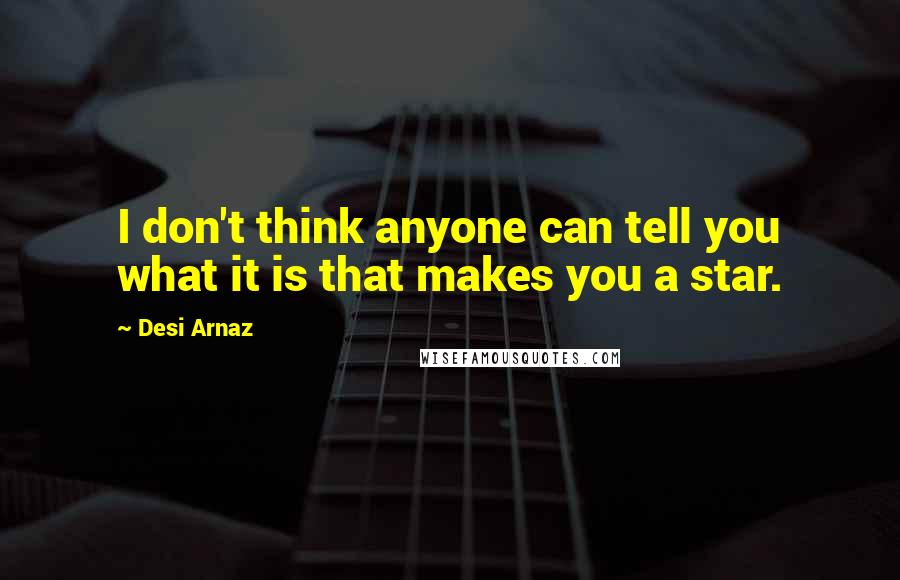 Desi Arnaz Quotes: I don't think anyone can tell you what it is that makes you a star.