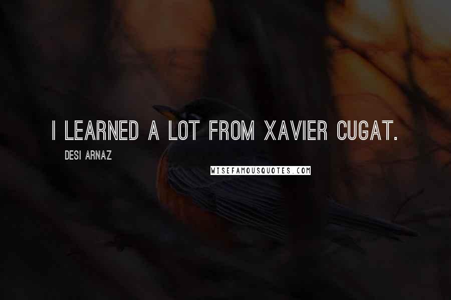 Desi Arnaz Quotes: I learned a lot from Xavier Cugat.