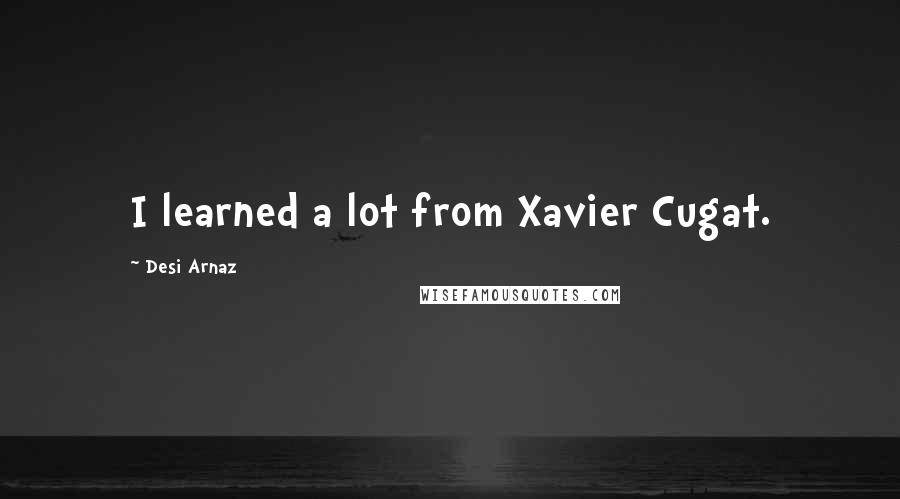 Desi Arnaz Quotes: I learned a lot from Xavier Cugat.