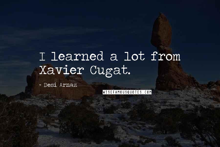 Desi Arnaz Quotes: I learned a lot from Xavier Cugat.