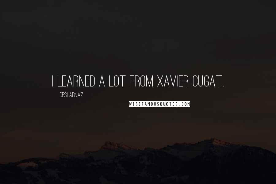 Desi Arnaz Quotes: I learned a lot from Xavier Cugat.