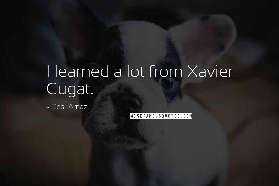 Desi Arnaz Quotes: I learned a lot from Xavier Cugat.
