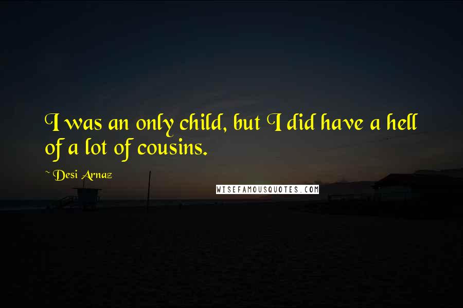 Desi Arnaz Quotes: I was an only child, but I did have a hell of a lot of cousins.