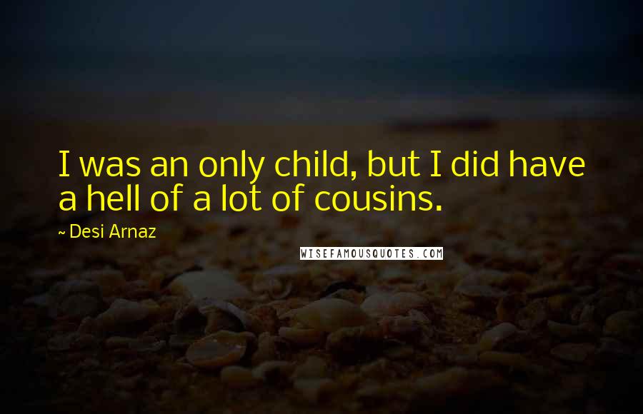 Desi Arnaz Quotes: I was an only child, but I did have a hell of a lot of cousins.