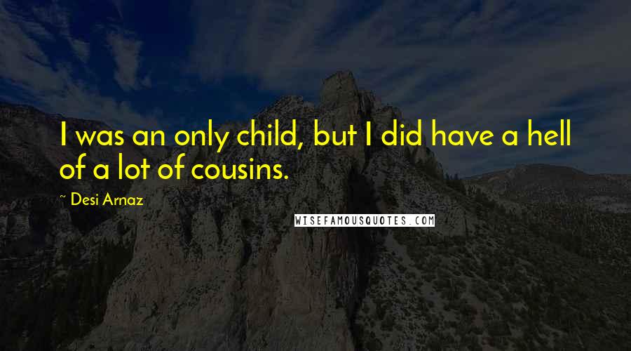 Desi Arnaz Quotes: I was an only child, but I did have a hell of a lot of cousins.