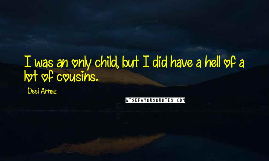 Desi Arnaz Quotes: I was an only child, but I did have a hell of a lot of cousins.