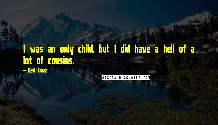 Desi Arnaz Quotes: I was an only child, but I did have a hell of a lot of cousins.