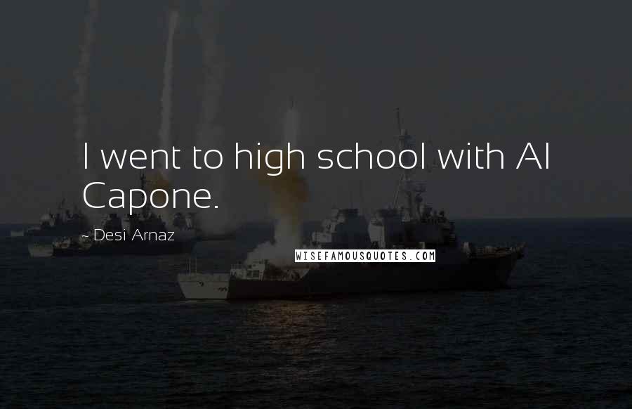 Desi Arnaz Quotes: I went to high school with Al Capone.