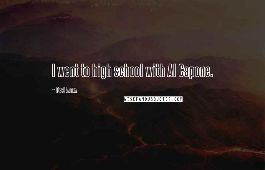 Desi Arnaz Quotes: I went to high school with Al Capone.