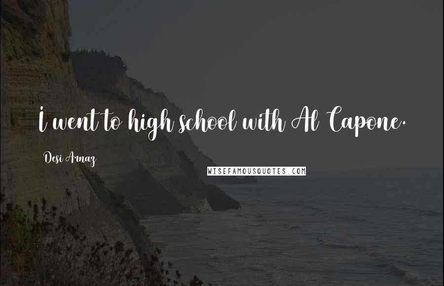 Desi Arnaz Quotes: I went to high school with Al Capone.