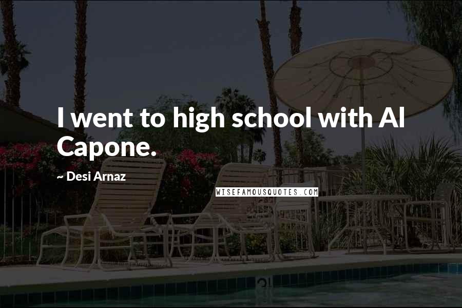 Desi Arnaz Quotes: I went to high school with Al Capone.