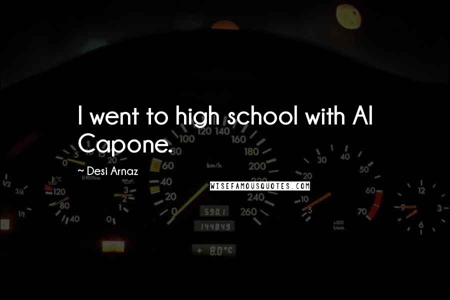 Desi Arnaz Quotes: I went to high school with Al Capone.